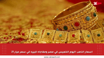 أسعار الذهب اليوم الخميس في مصر ومفاجأة كبيرة في سعر عيار 21